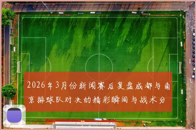 2026年3月份新闻赛后复盘成都与南京排球队对决的精彩瞬间与战术分析